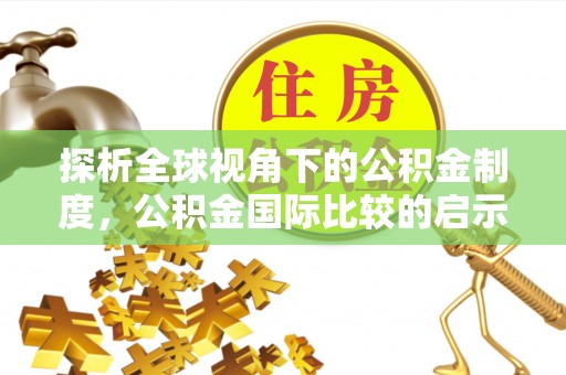 台南探析全球视角下的公积金制度，公积金国际比较的启示与借鉴