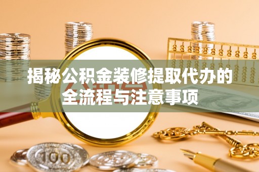 台南揭秘公积金装修提取代办的全流程与注意事项