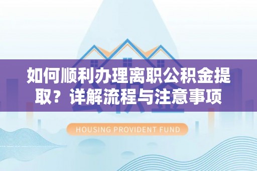 台南如何顺利办理离职公积金提取？详解流程与注意事项