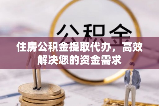 台南住房公积金提取代办，高效解决您的资金需求