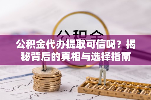 台南公积金代办提取可信吗？揭秘背后的真相与选择指南