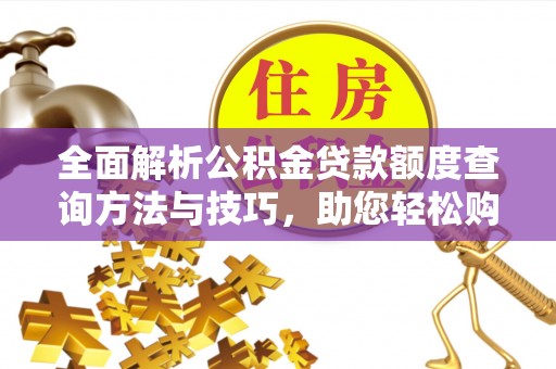 台南全面解析公积金贷款额度查询方法与技巧，助您轻松购房
