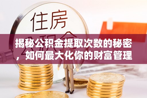 台南揭秘公积金提取次数的秘密，如何最大化你的财富管理
