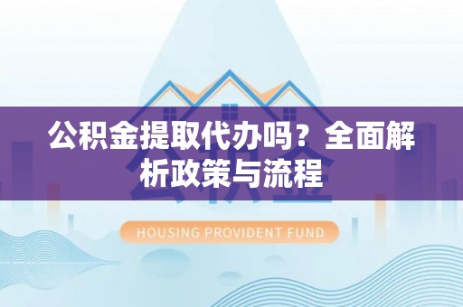 台南公积金提取代办吗？全面解析政策与流程