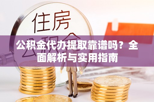 台南公积金代办提取靠谱吗？全面解析与实用指南