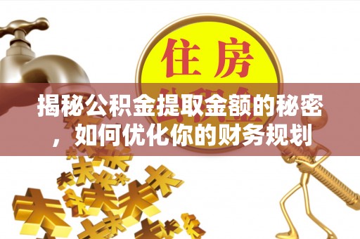 台南揭秘公积金提取金额的秘密，如何优化你的财务规划