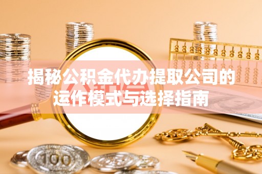 台南揭秘公积金代办提取公司的运作模式与选择指南