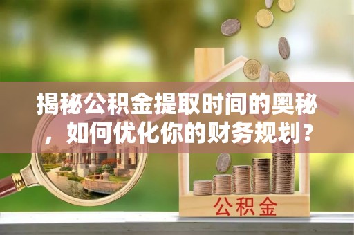 台南揭秘公积金提取时间的奥秘，如何优化你的财务规划？