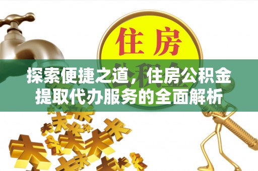 台南探索便捷之道，住房公积金提取代办服务的全面解析