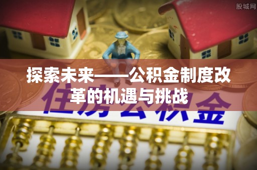 台南探索未来——公积金制度改革的机遇与挑战