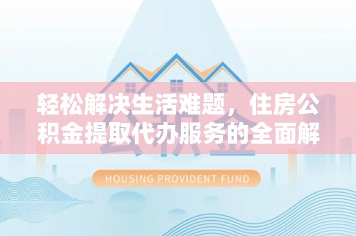 台南轻松解决生活难题，住房公积金提取代办服务的全面解析