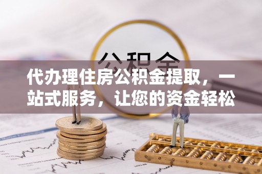 台南代办理住房公积金提取，一站式服务，让您的资金轻松到账