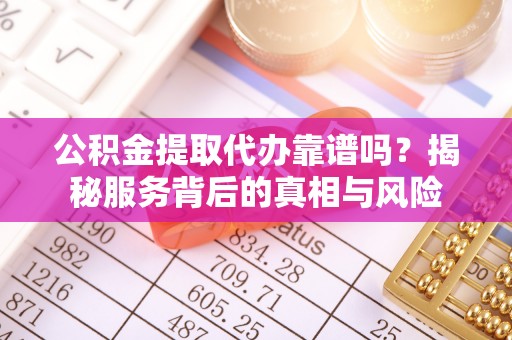 台南公积金提取代办靠谱吗？揭秘服务背后的真相与风险