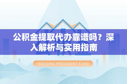 台南公积金提取代办靠谱吗？深入解析与实用指南