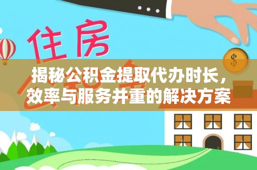 台南揭秘公积金提取代办时长，效率与服务并重的解决方案