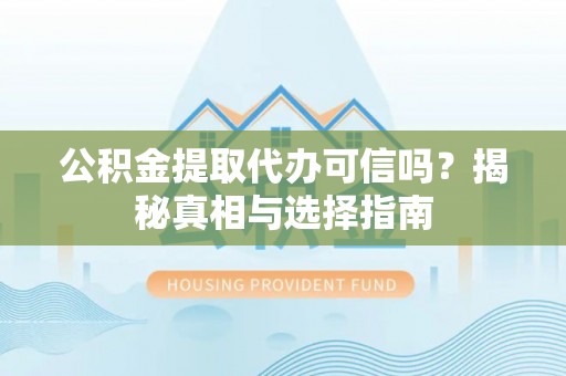 台南公积金提取代办可信吗？揭秘真相与选择指南