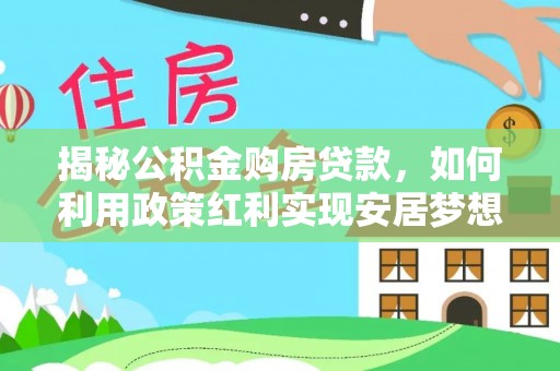 台南揭秘公积金购房贷款，如何利用政策红利实现安居梦想