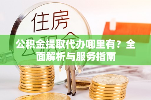 台南公积金提取代办哪里有？全面解析与服务指南