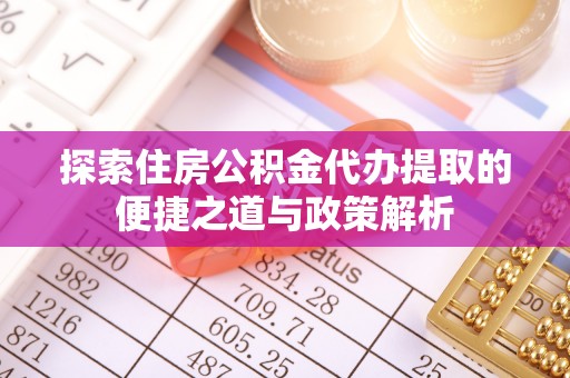 台南探索住房公积金代办提取的便捷之道与政策解析