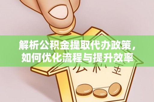 台南解析公积金提取代办政策，如何优化流程与提升效率