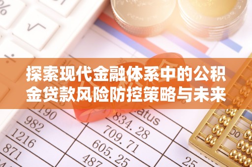 台南探索现代金融体系中的公积金贷款风险防控策略与未来发展趋势