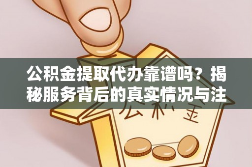 台南公积金提取代办靠谱吗？揭秘服务背后的真实情况与注意事项
