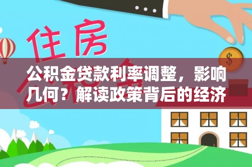 台南公积金贷款利率调整，影响几何？解读政策背后的经济逻辑