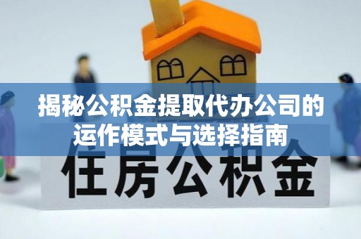台南揭秘公积金提取代办公司的运作模式与选择指南