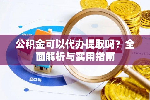 台南公积金可以代办提取吗？全面解析与实用指南