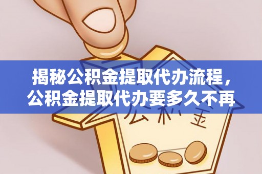 台南揭秘公积金提取代办流程，公积金提取代办要多久不再是谜题