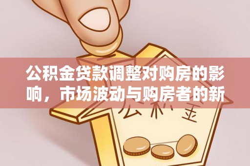 台南公积金贷款调整对购房的影响，市场波动与购房者的新选择