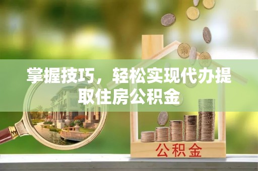 台南掌握技巧，轻松实现代办提取住房公积金