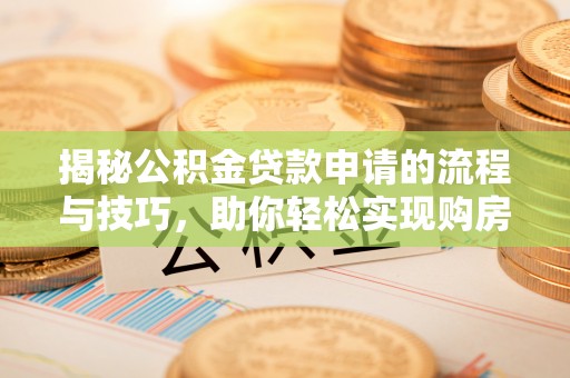 台南揭秘公积金贷款申请的流程与技巧，助你轻松实现购房梦