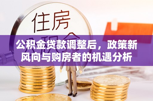 台南公积金贷款调整后，政策新风向与购房者的机遇分析