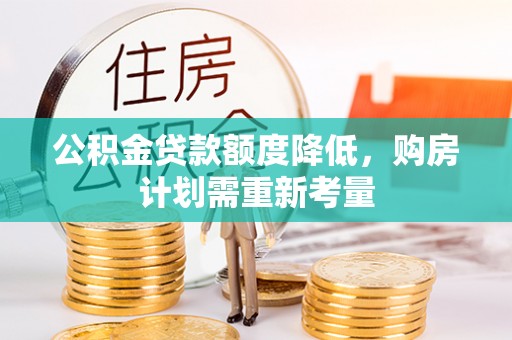 台南公积金贷款额度降低，购房计划需重新考量