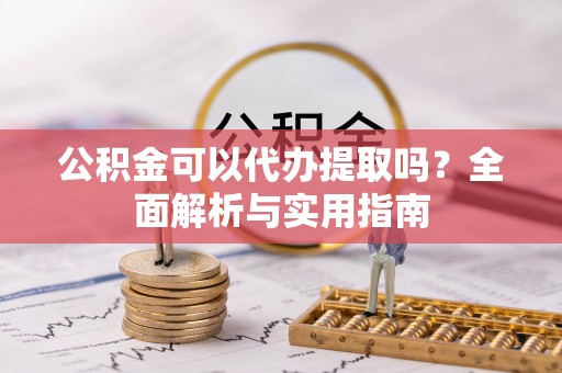 台南公积金可以代办提取吗？全面解析与实用指南
