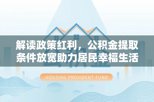 台南解读政策红利，公积金提取条件放宽助力居民幸福生活