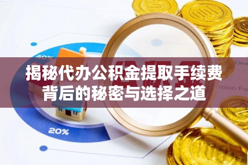 台南揭秘代办公积金提取手续费背后的秘密与选择之道