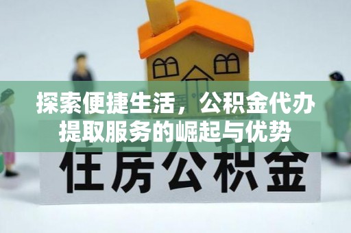 台南探索便捷生活，公积金代办提取服务的崛起与优势