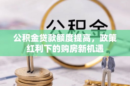台南公积金贷款额度提高，政策红利下的购房新机遇