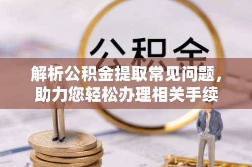 台南解析公积金提取常见问题，助力您轻松办理相关手续