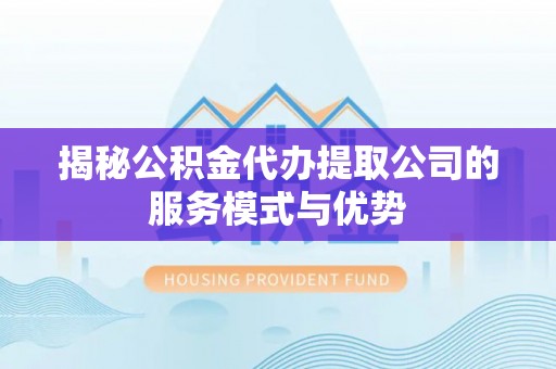 台南揭秘公积金代办提取公司的服务模式与优势