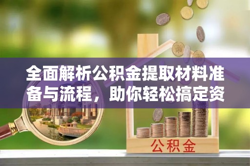 台南全面解析公积金提取材料准备与流程，助你轻松搞定资金提取