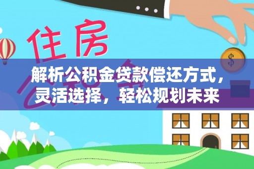 台南解析公积金贷款偿还方式，灵活选择，轻松规划未来