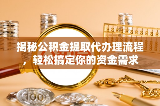 台南揭秘公积金提取代办理流程，轻松搞定你的资金需求