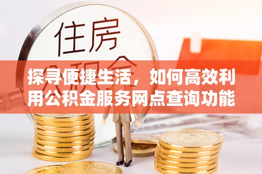 台南探寻便捷生活，如何高效利用公积金服务网点查询功能