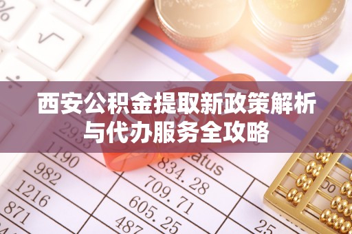 台南西安公积金提取新政策解析与代办服务全攻略