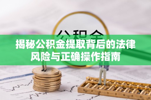 台南揭秘公积金提取背后的法律风险与正确操作指南