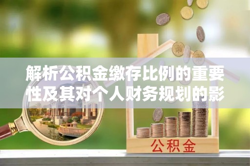 台南解析公积金缴存比例的重要性及其对个人财务规划的影响