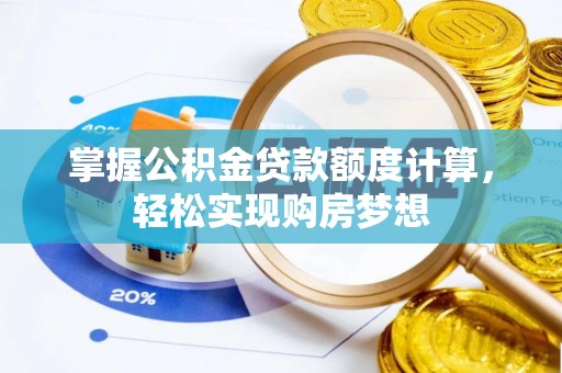 台南掌握公积金贷款额度计算，轻松实现购房梦想